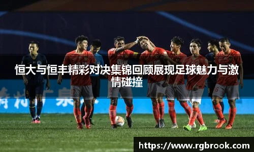 恒大与恒丰精彩对决集锦回顾展现足球魅力与激情碰撞