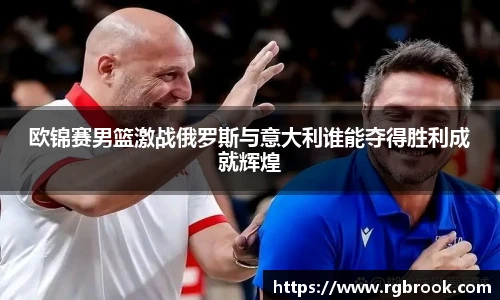 欧锦赛男篮激战俄罗斯与意大利谁能夺得胜利成就辉煌