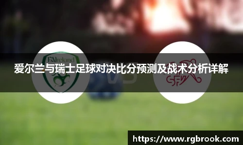 爱尔兰与瑞士足球对决比分预测及战术分析详解