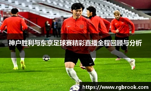 神户胜利与东京足球赛精彩直播全程回顾与分析