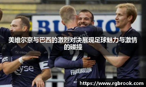 美维尔京与巴西的激烈对决展现足球魅力与激情的碰撞