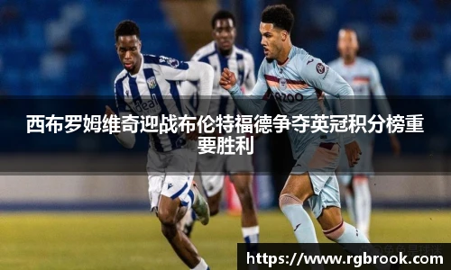 西布罗姆维奇迎战布伦特福德争夺英冠积分榜重要胜利