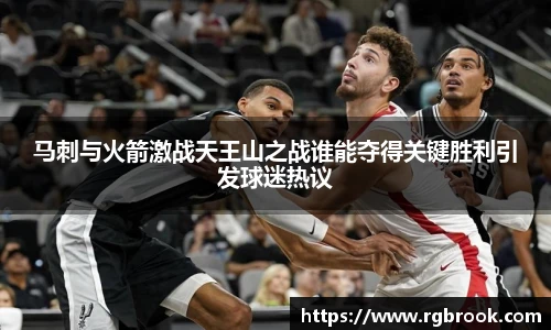 马刺与火箭激战天王山之战谁能夺得关键胜利引发球迷热议