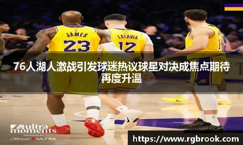 76人湖人激战引发球迷热议球星对决成焦点期待再度升温