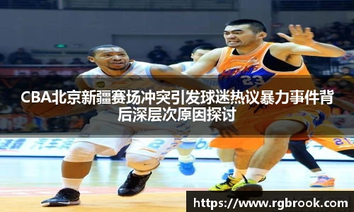CBA北京新疆赛场冲突引发球迷热议暴力事件背后深层次原因探讨