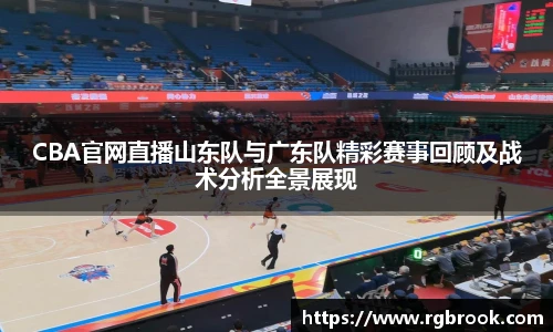 CBA官网直播山东队与广东队精彩赛事回顾及战术分析全景展现