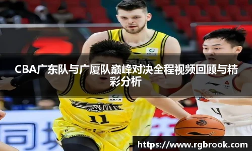 CBA广东队与广厦队巅峰对决全程视频回顾与精彩分析