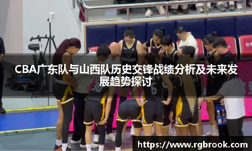 CBA广东队与山西队历史交锋战绩分析及未来发展趋势探讨