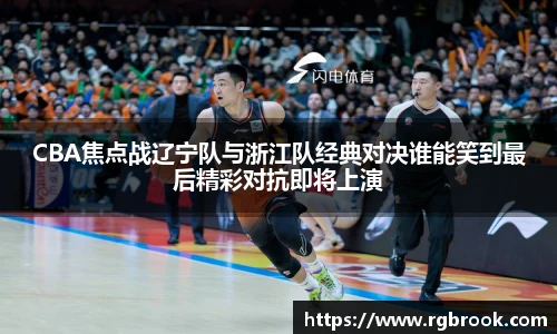 CBA焦点战辽宁队与浙江队经典对决谁能笑到最后精彩对抗即将上演