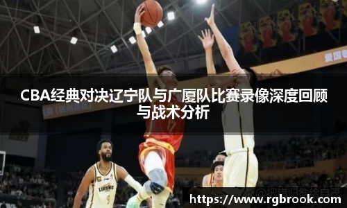 中欧官网CBA经典对决辽宁队与广厦队比赛录像深度回顾与战术分析