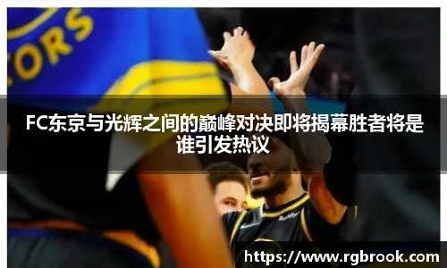 中欧官网FC东京与光辉之间的巅峰对决即将揭幕胜者将是谁引发热议