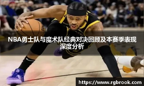 中欧官网NBA勇士队与魔术队经典对决回顾及本赛季表现深度分析