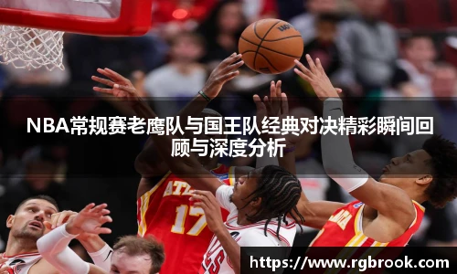 中欧官网NBA常规赛老鹰队与国王队经典对决精彩瞬间回顾与深度分析